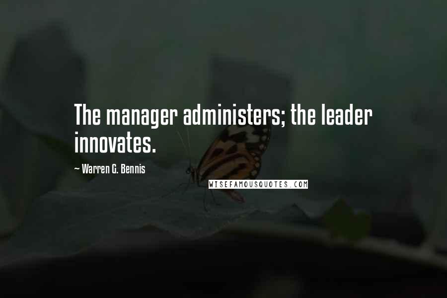 Warren G. Bennis Quotes: The manager administers; the leader innovates.