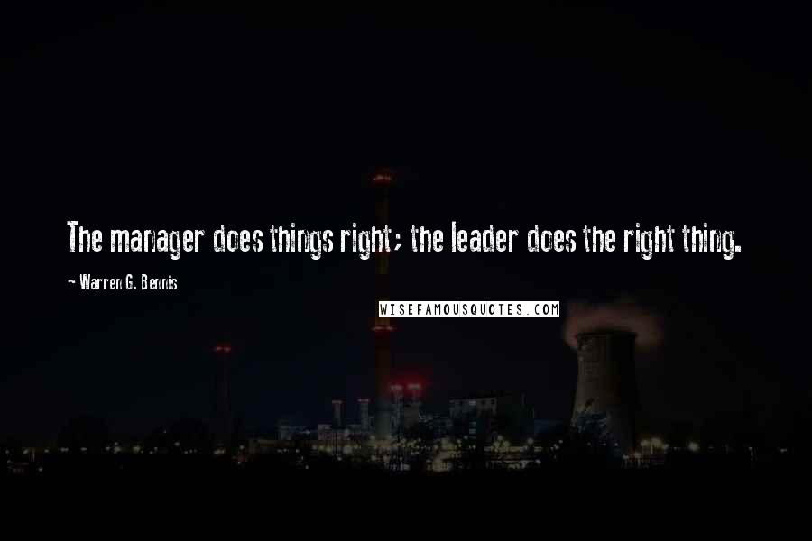 Warren G. Bennis Quotes: The manager does things right; the leader does the right thing.