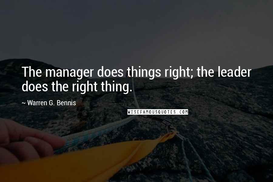 Warren G. Bennis Quotes: The manager does things right; the leader does the right thing.