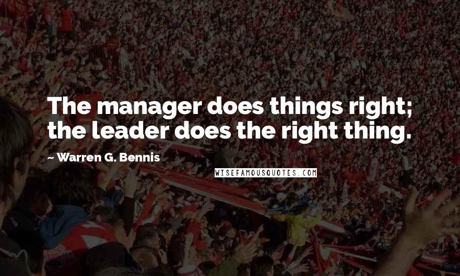 Warren G. Bennis Quotes: The manager does things right; the leader does the right thing.