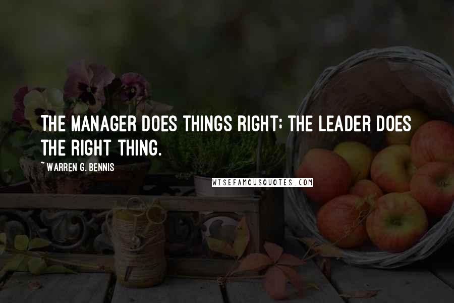 Warren G. Bennis Quotes: The manager does things right; the leader does the right thing.