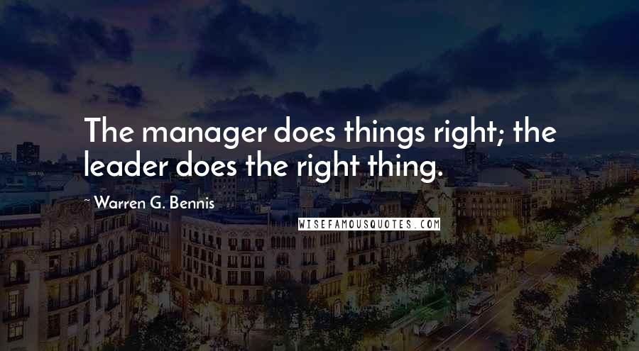 Warren G. Bennis Quotes: The manager does things right; the leader does the right thing.