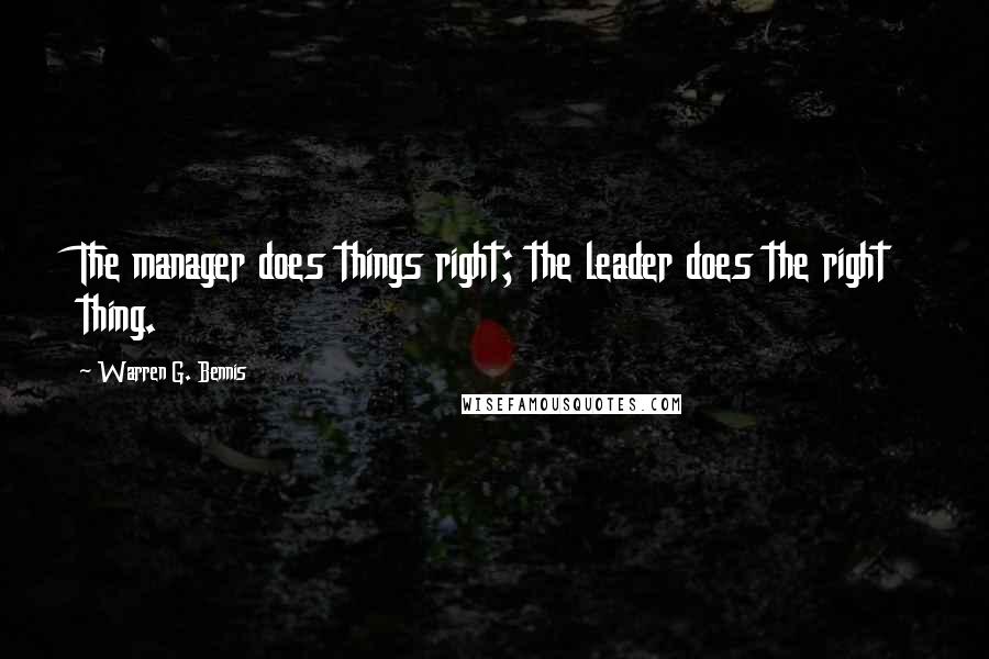 Warren G. Bennis Quotes: The manager does things right; the leader does the right thing.