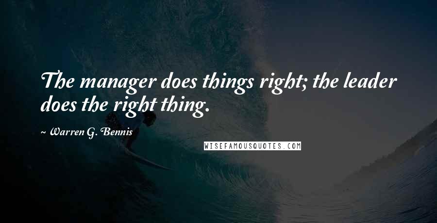 Warren G. Bennis Quotes: The manager does things right; the leader does the right thing.