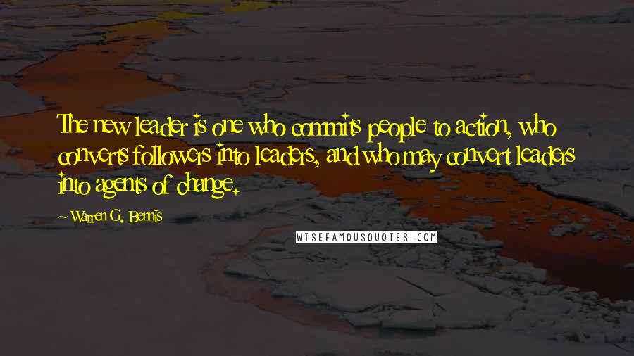 Warren G. Bennis Quotes: The new leader is one who commits people to action, who converts followers into leaders, and who may convert leaders into agents of change.