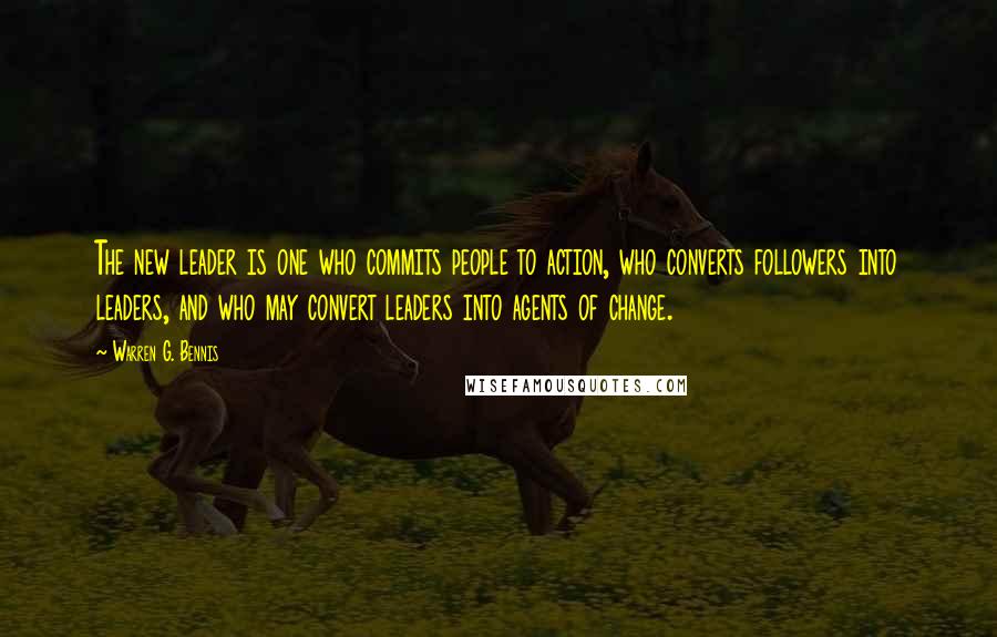 Warren G. Bennis Quotes: The new leader is one who commits people to action, who converts followers into leaders, and who may convert leaders into agents of change.