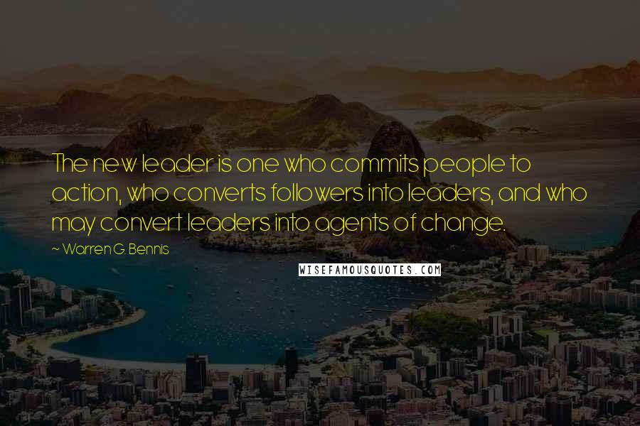 Warren G. Bennis Quotes: The new leader is one who commits people to action, who converts followers into leaders, and who may convert leaders into agents of change.
