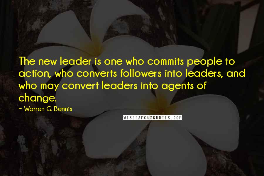 Warren G. Bennis Quotes: The new leader is one who commits people to action, who converts followers into leaders, and who may convert leaders into agents of change.