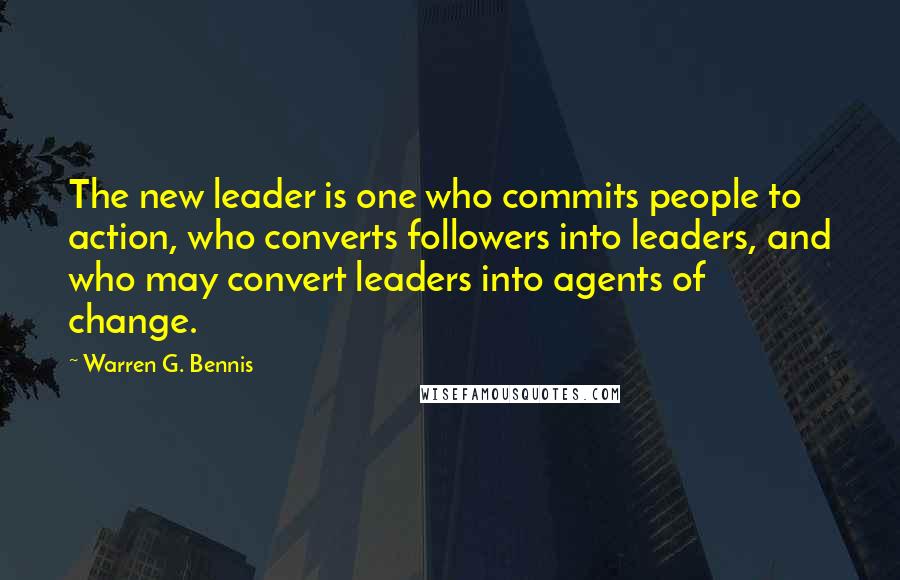 Warren G. Bennis Quotes: The new leader is one who commits people to action, who converts followers into leaders, and who may convert leaders into agents of change.