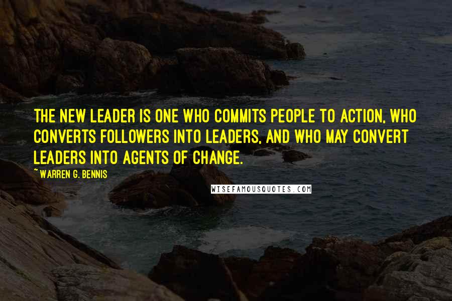 Warren G. Bennis Quotes: The new leader is one who commits people to action, who converts followers into leaders, and who may convert leaders into agents of change.