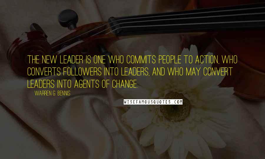 Warren G. Bennis Quotes: The new leader is one who commits people to action, who converts followers into leaders, and who may convert leaders into agents of change.