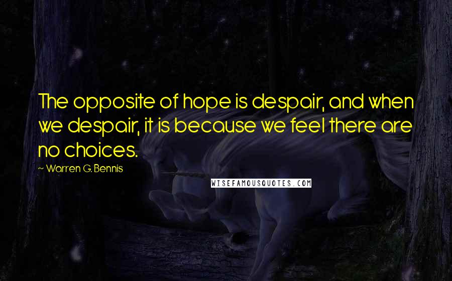 Warren G. Bennis Quotes: The opposite of hope is despair, and when we despair, it is because we feel there are no choices.