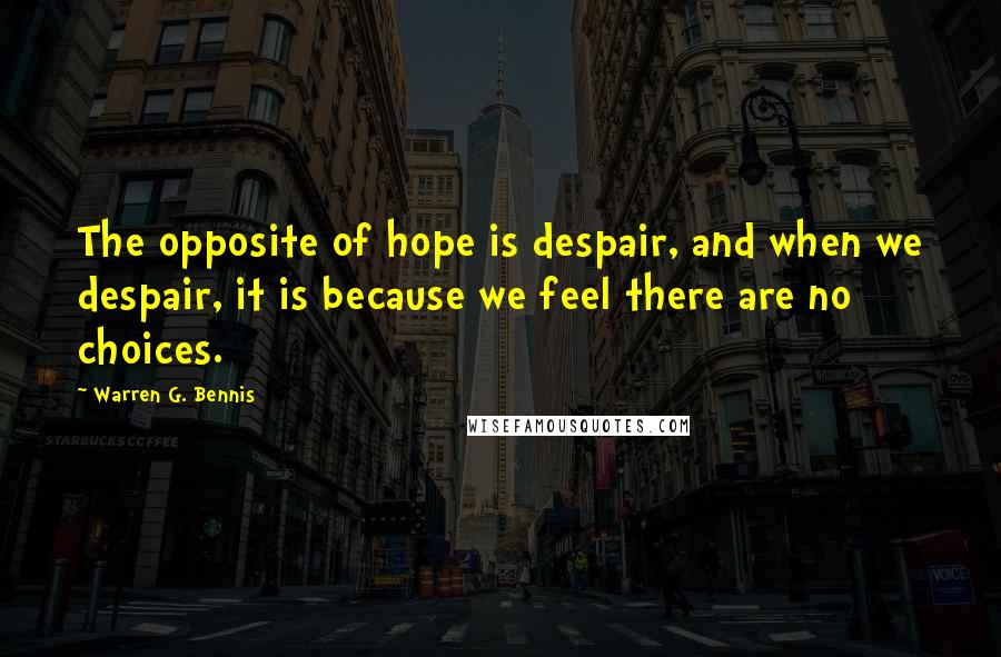 Warren G. Bennis Quotes: The opposite of hope is despair, and when we despair, it is because we feel there are no choices.