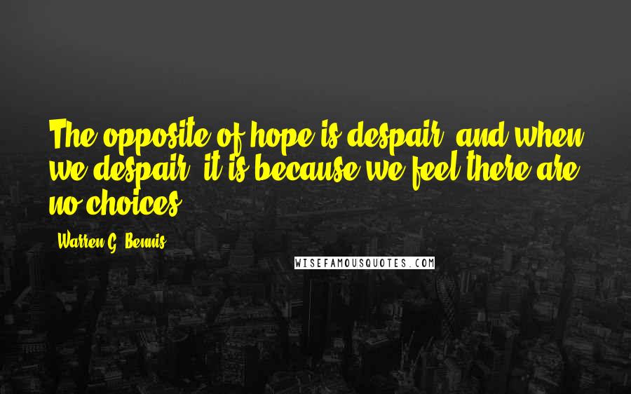Warren G. Bennis Quotes: The opposite of hope is despair, and when we despair, it is because we feel there are no choices.