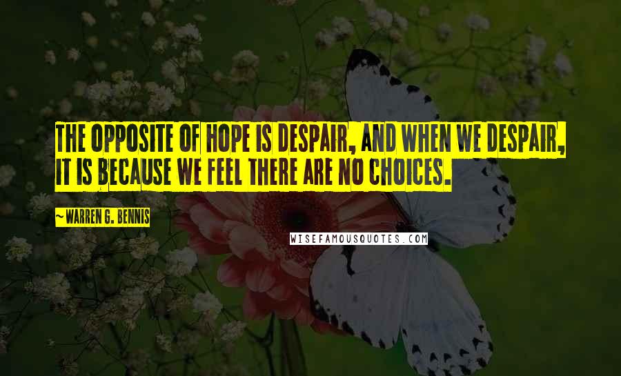 Warren G. Bennis Quotes: The opposite of hope is despair, and when we despair, it is because we feel there are no choices.