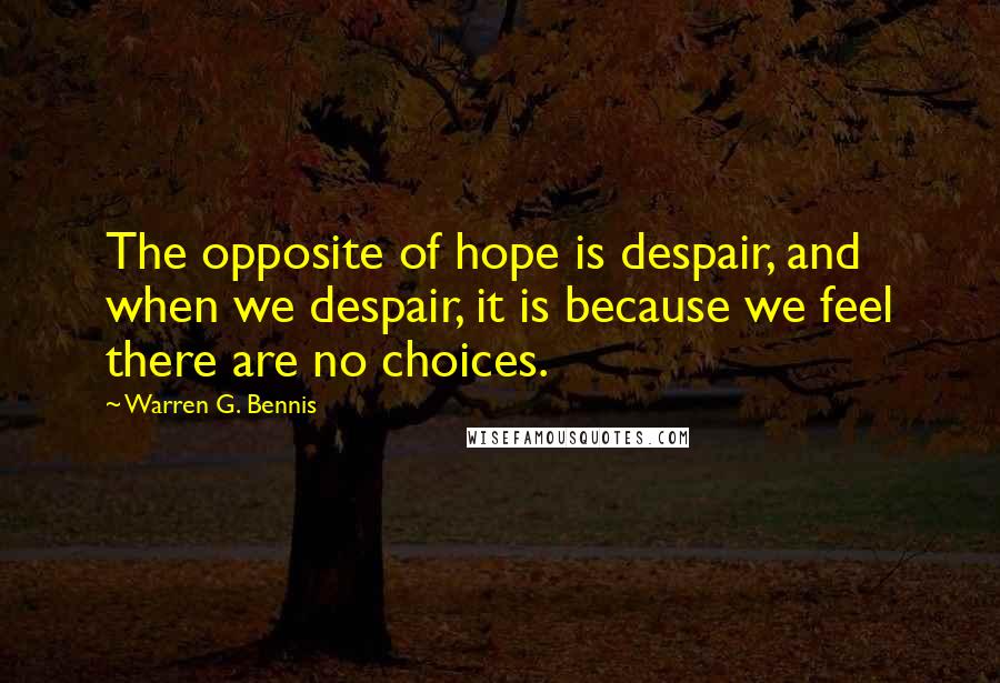 Warren G. Bennis Quotes: The opposite of hope is despair, and when we despair, it is because we feel there are no choices.