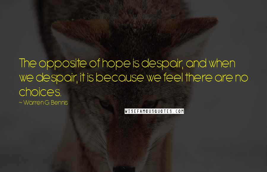 Warren G. Bennis Quotes: The opposite of hope is despair, and when we despair, it is because we feel there are no choices.