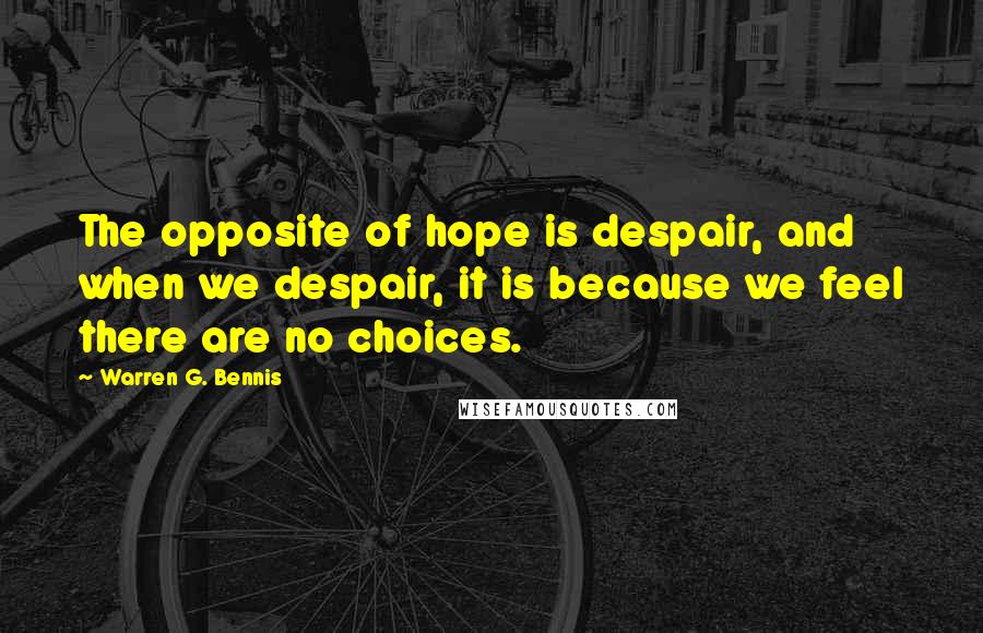 Warren G. Bennis Quotes: The opposite of hope is despair, and when we despair, it is because we feel there are no choices.