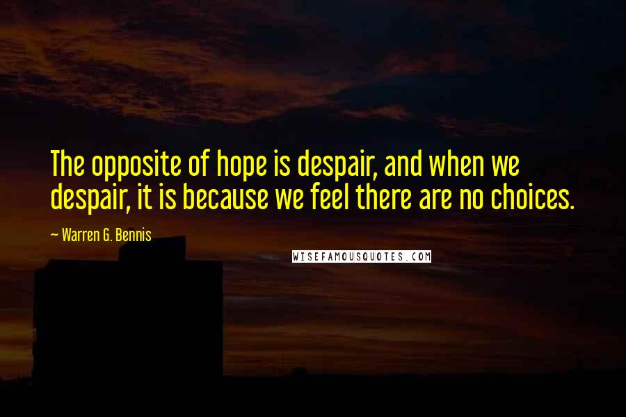 Warren G. Bennis Quotes: The opposite of hope is despair, and when we despair, it is because we feel there are no choices.