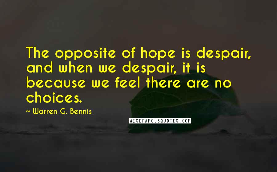 Warren G. Bennis Quotes: The opposite of hope is despair, and when we despair, it is because we feel there are no choices.