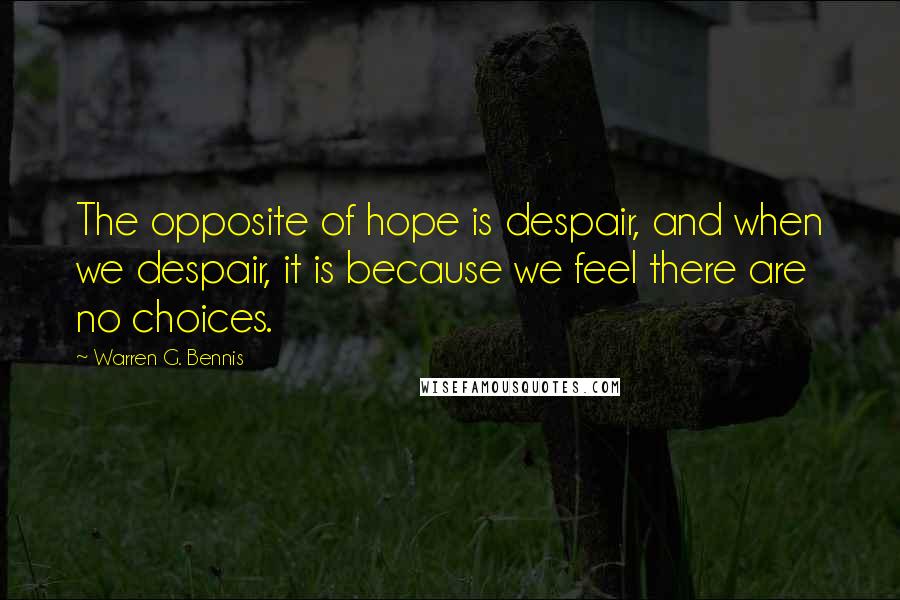 Warren G. Bennis Quotes: The opposite of hope is despair, and when we despair, it is because we feel there are no choices.