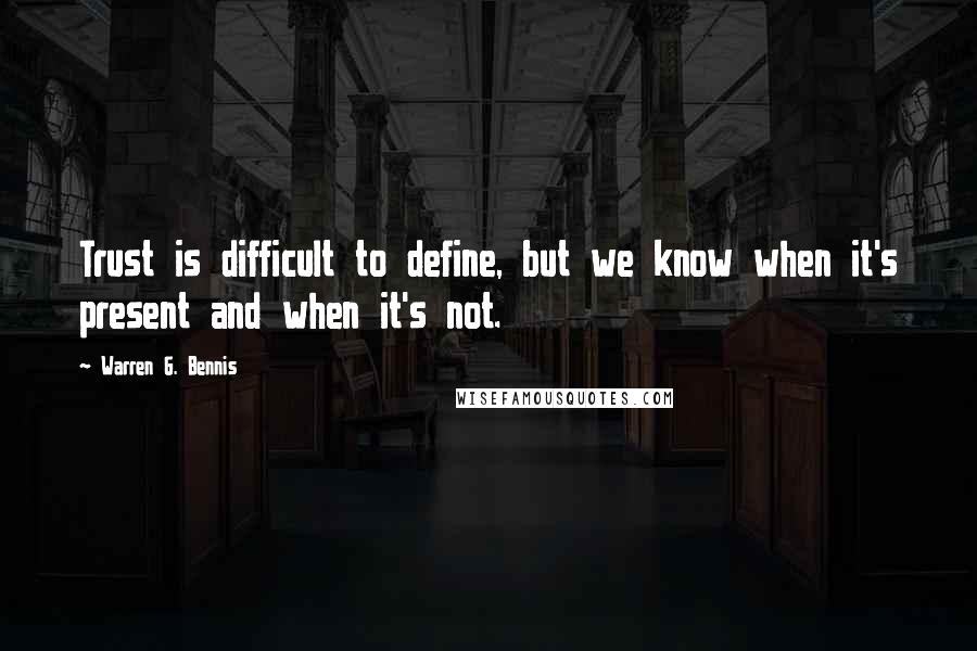 Warren G. Bennis Quotes: Trust is difficult to define, but we know when it's present and when it's not.