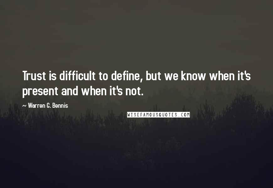 Warren G. Bennis Quotes: Trust is difficult to define, but we know when it's present and when it's not.