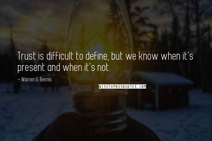 Warren G. Bennis Quotes: Trust is difficult to define, but we know when it's present and when it's not.