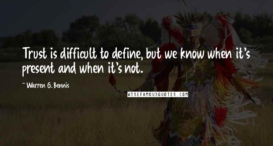 Warren G. Bennis Quotes: Trust is difficult to define, but we know when it's present and when it's not.