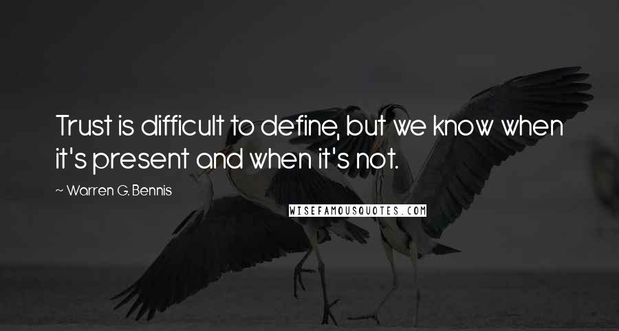 Warren G. Bennis Quotes: Trust is difficult to define, but we know when it's present and when it's not.