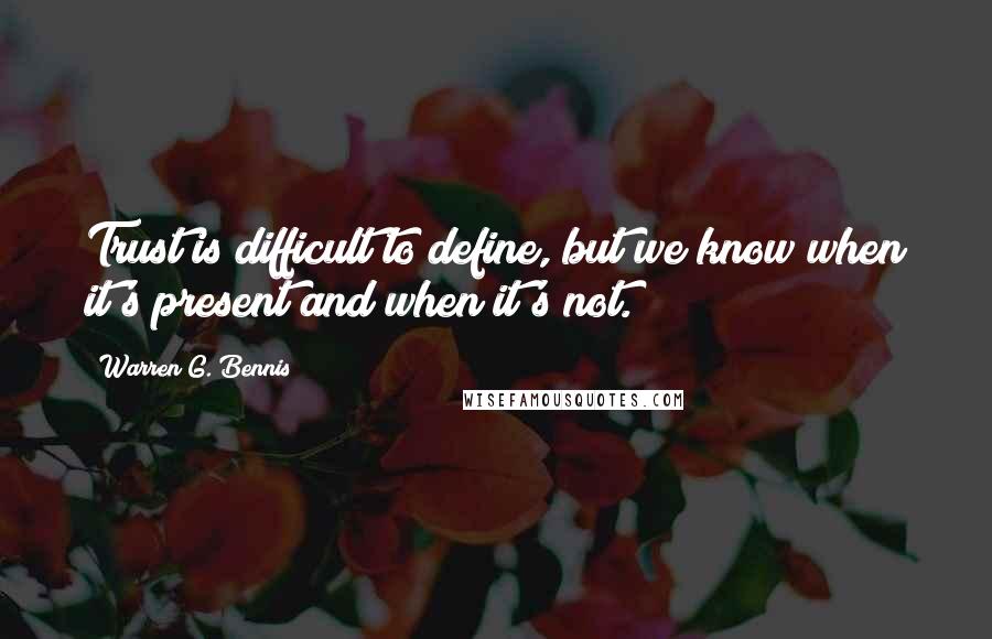 Warren G. Bennis Quotes: Trust is difficult to define, but we know when it's present and when it's not.