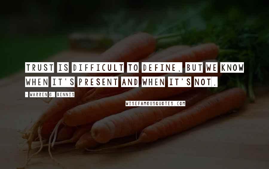 Warren G. Bennis Quotes: Trust is difficult to define, but we know when it's present and when it's not.