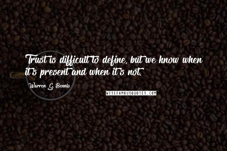 Warren G. Bennis Quotes: Trust is difficult to define, but we know when it's present and when it's not.