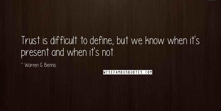 Warren G. Bennis Quotes: Trust is difficult to define, but we know when it's present and when it's not.