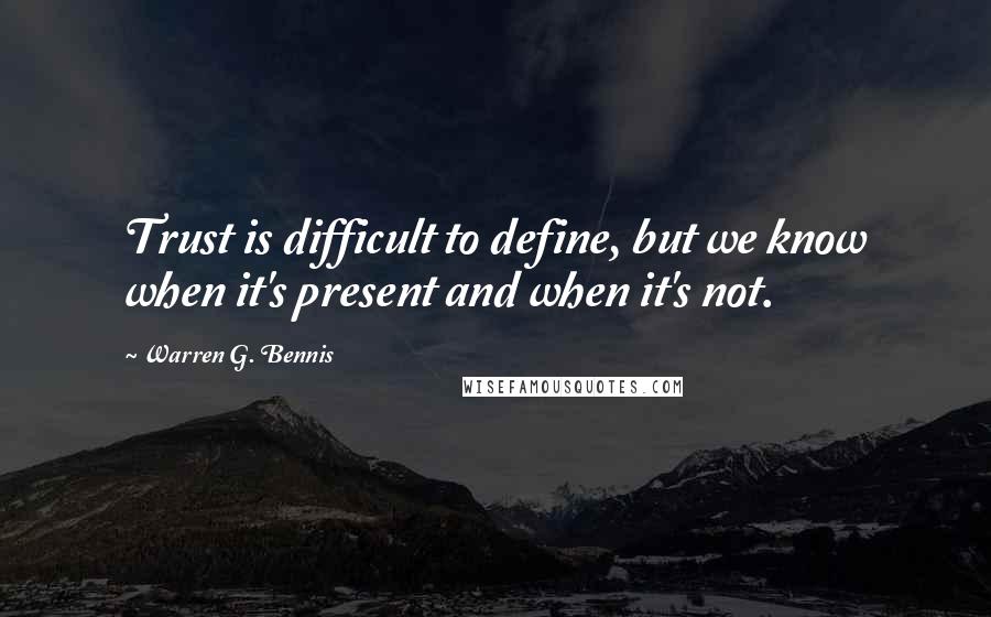 Warren G. Bennis Quotes: Trust is difficult to define, but we know when it's present and when it's not.