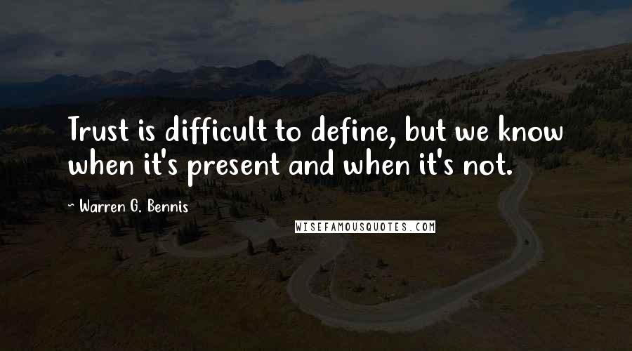 Warren G. Bennis Quotes: Trust is difficult to define, but we know when it's present and when it's not.