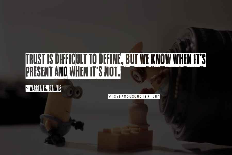 Warren G. Bennis Quotes: Trust is difficult to define, but we know when it's present and when it's not.