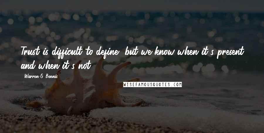 Warren G. Bennis Quotes: Trust is difficult to define, but we know when it's present and when it's not.