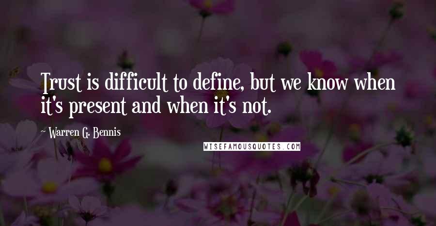 Warren G. Bennis Quotes: Trust is difficult to define, but we know when it's present and when it's not.