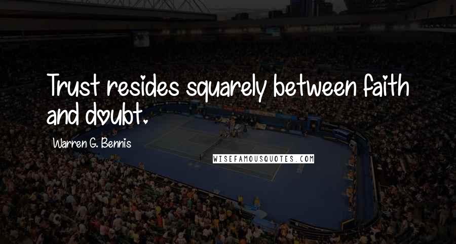 Warren G. Bennis Quotes: Trust resides squarely between faith and doubt.