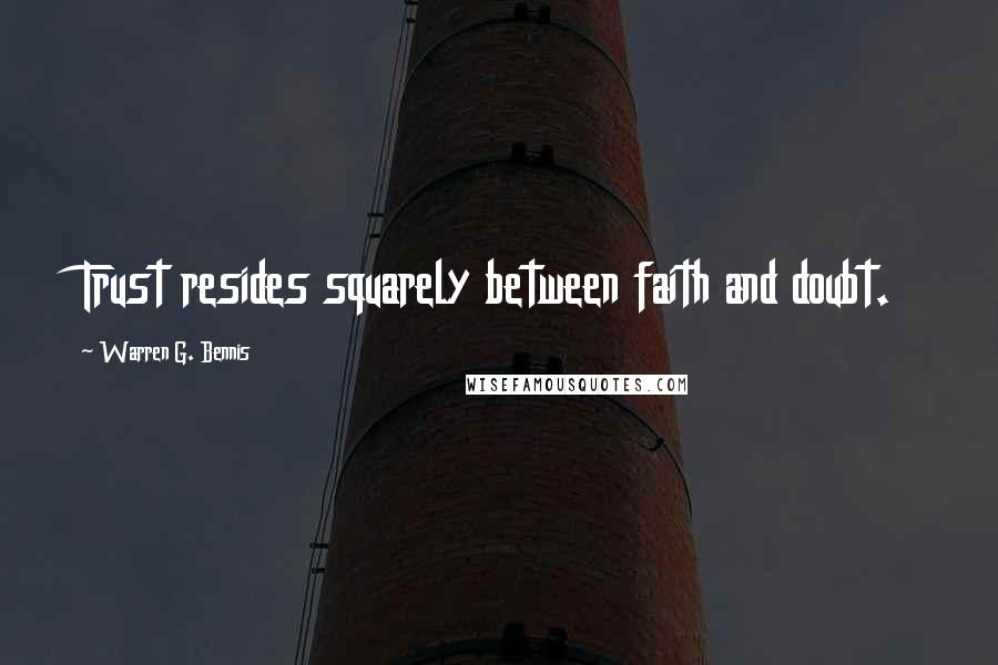 Warren G. Bennis Quotes: Trust resides squarely between faith and doubt.