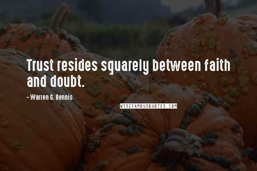 Warren G. Bennis Quotes: Trust resides squarely between faith and doubt.
