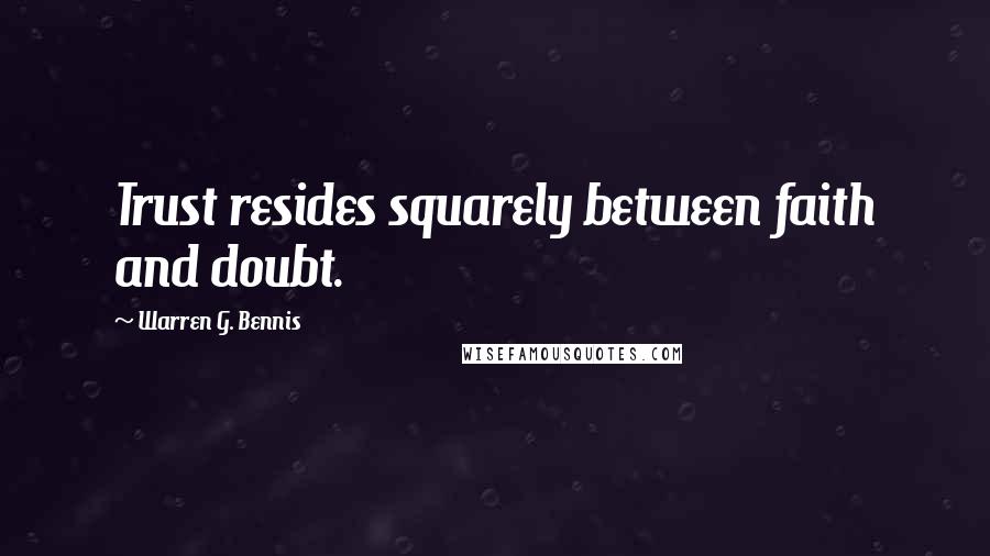 Warren G. Bennis Quotes: Trust resides squarely between faith and doubt.