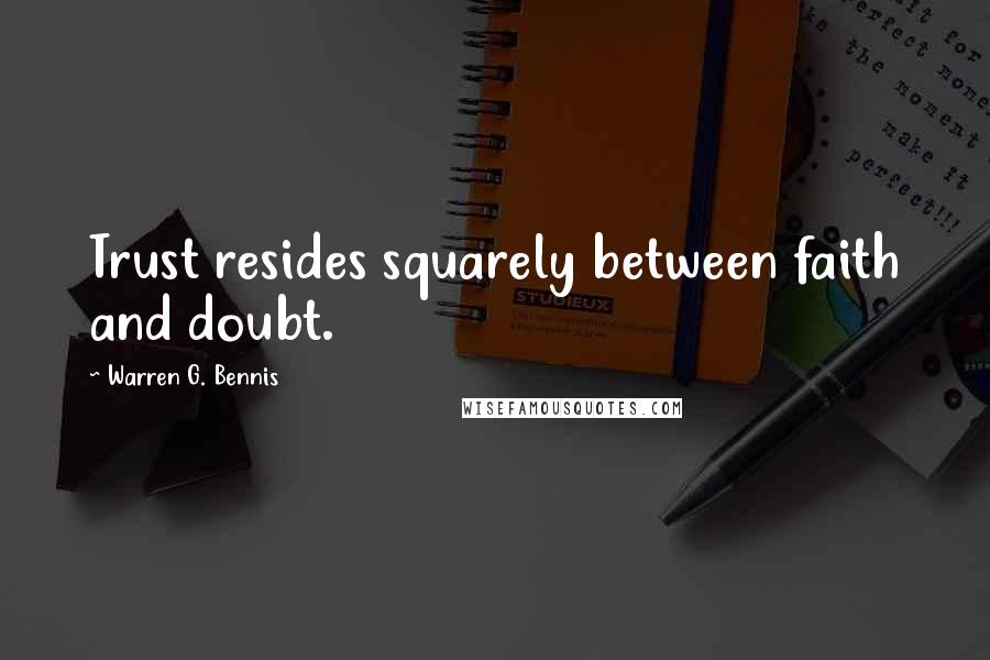 Warren G. Bennis Quotes: Trust resides squarely between faith and doubt.