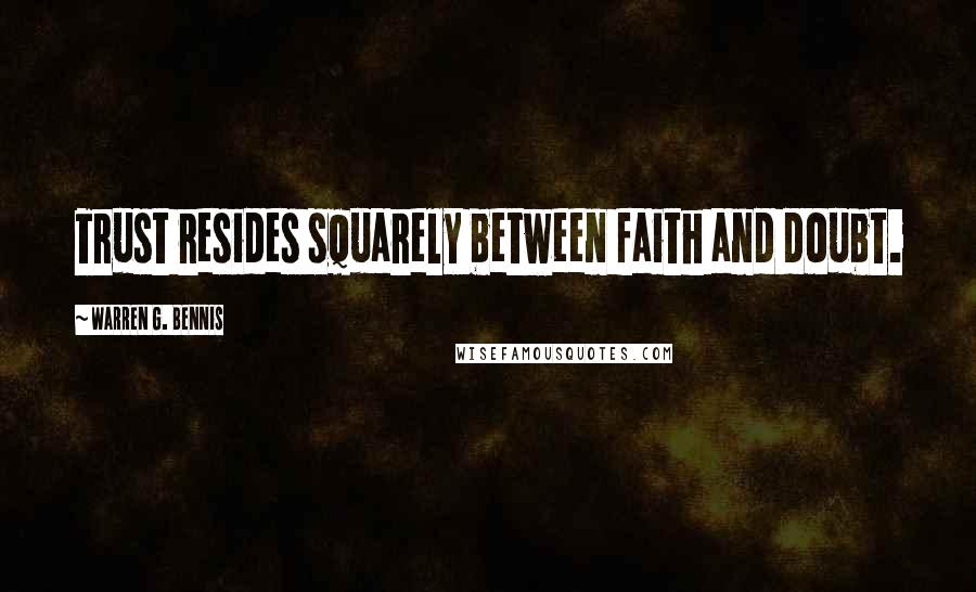Warren G. Bennis Quotes: Trust resides squarely between faith and doubt.