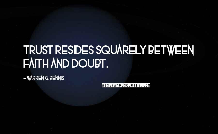 Warren G. Bennis Quotes: Trust resides squarely between faith and doubt.