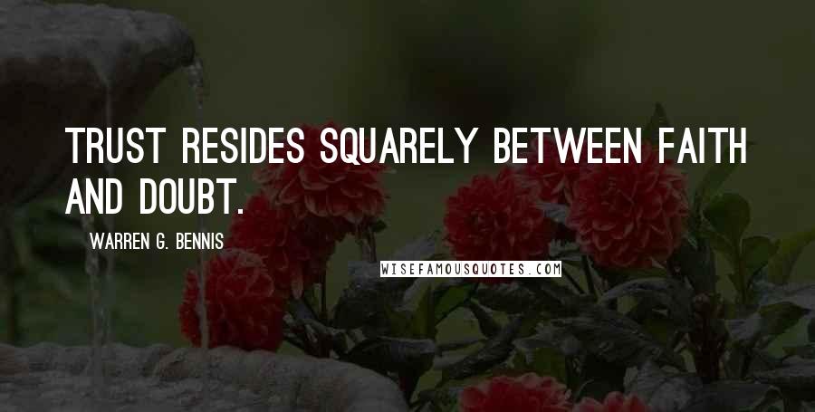 Warren G. Bennis Quotes: Trust resides squarely between faith and doubt.