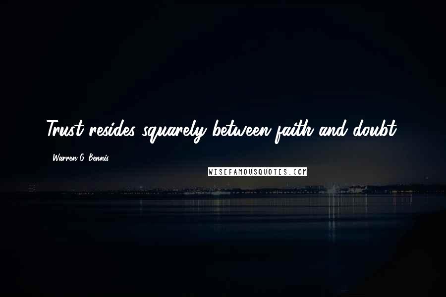Warren G. Bennis Quotes: Trust resides squarely between faith and doubt.
