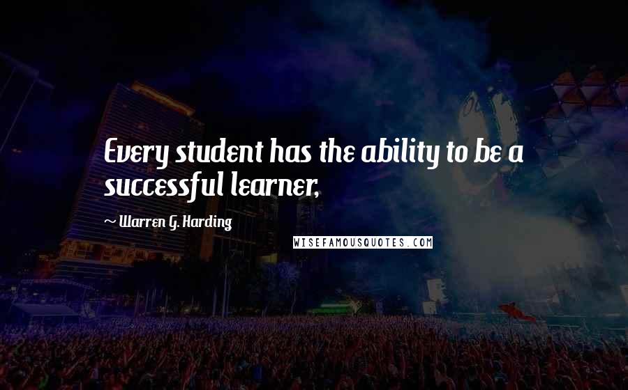 Warren G. Harding Quotes: Every student has the ability to be a successful learner,