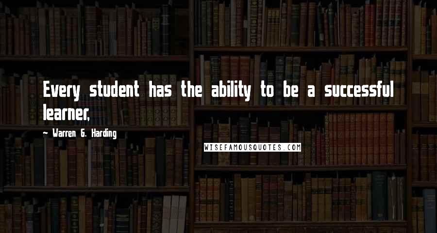 Warren G. Harding Quotes: Every student has the ability to be a successful learner,